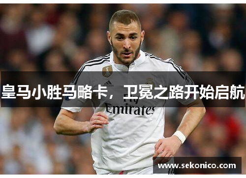 皇马小胜马略卡，卫冕之路开始启航