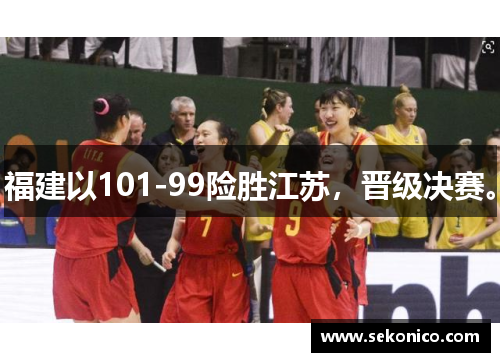 福建以101-99险胜江苏，晋级决赛。
