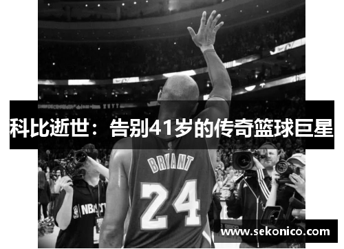 科比逝世：告别41岁的传奇篮球巨星